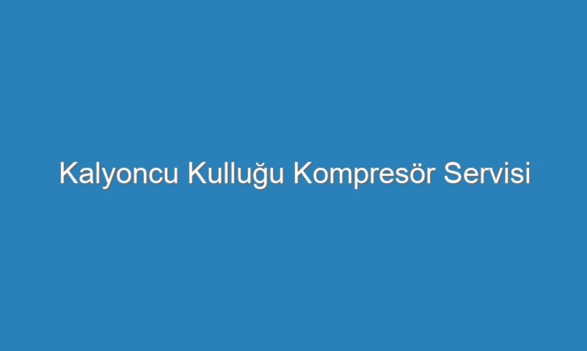 Kalyoncu Kulluğu Kompresör Servisi