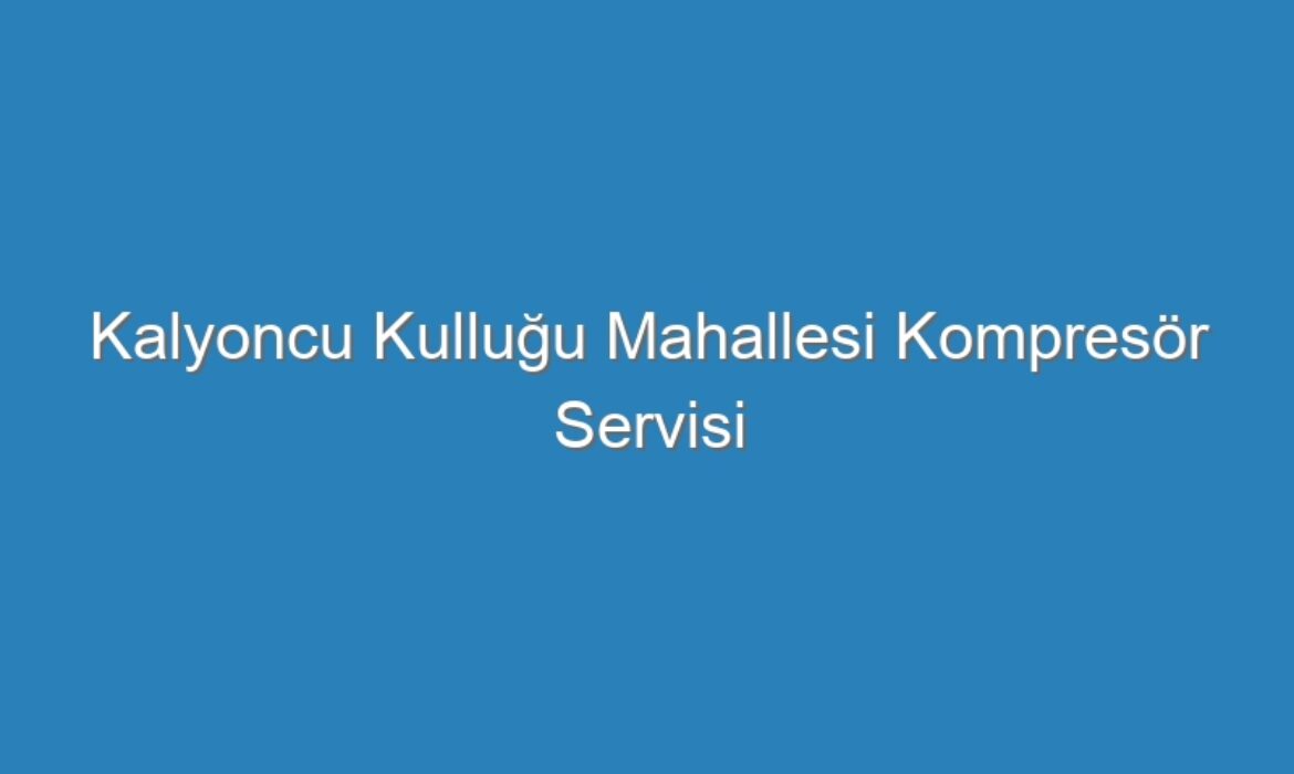 Kalyoncu Kulluğu Mahallesi Kompresör Servisi