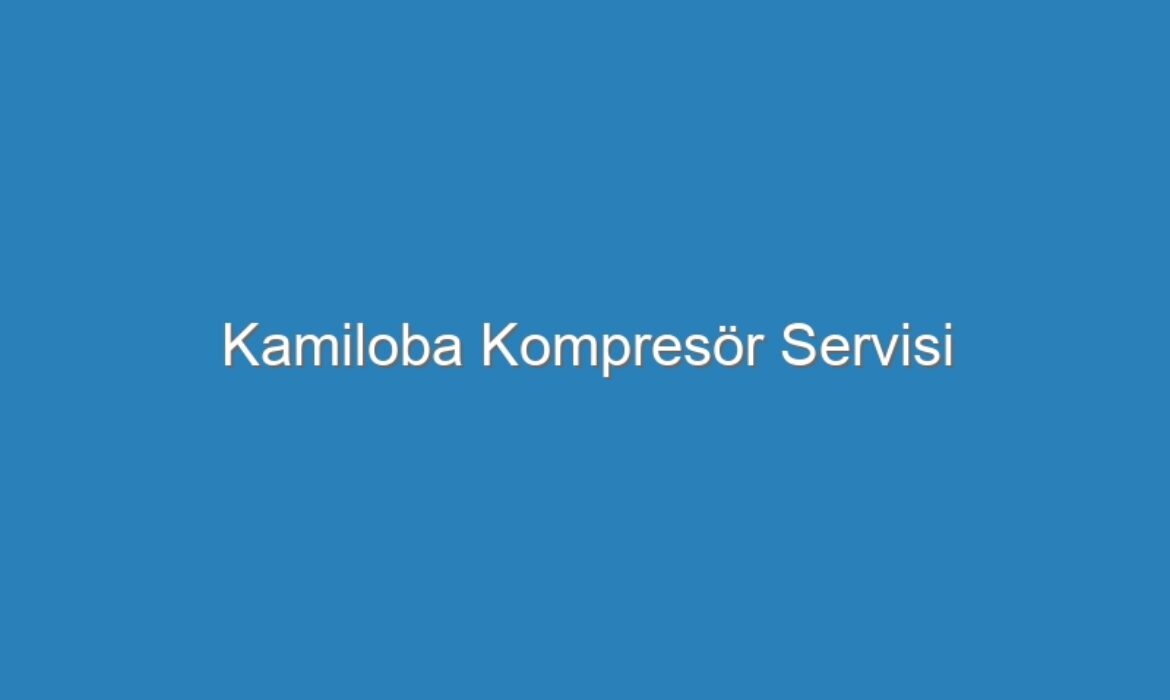 Kamiloba Kompresör Servisi
