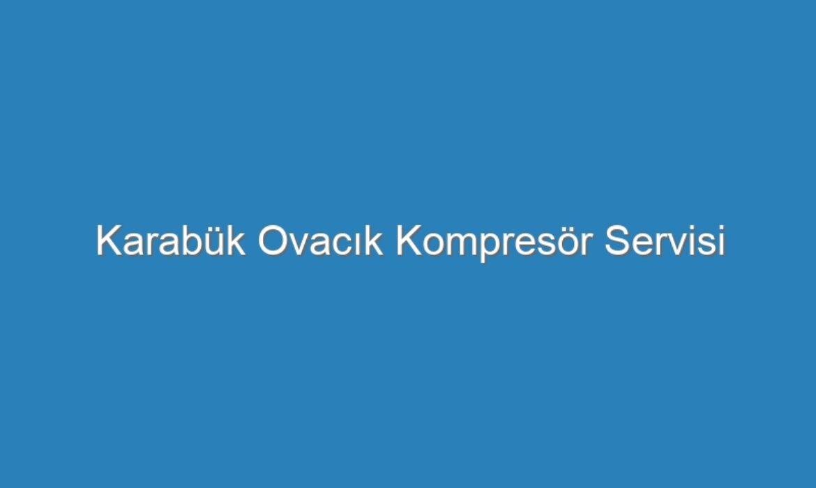 Karabük Ovacık Kompresör Servisi