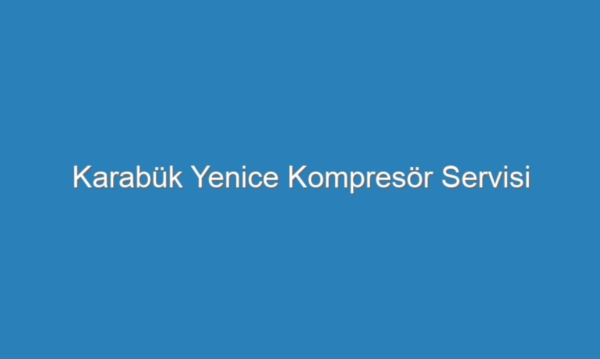 Karabük Yenice Kompresör Servisi