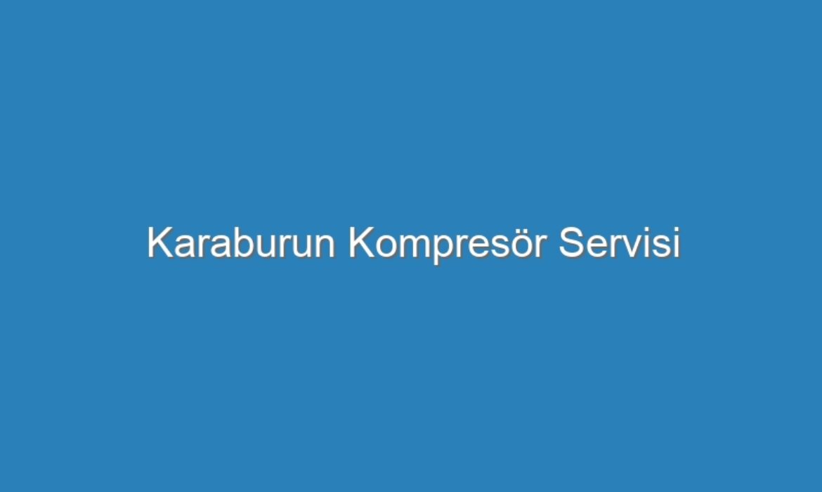 Karaburun Kompres&ouml;r Servisi