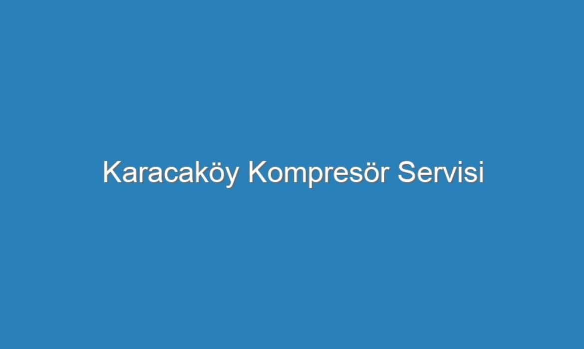 Karacaköy Kompresör Servisi