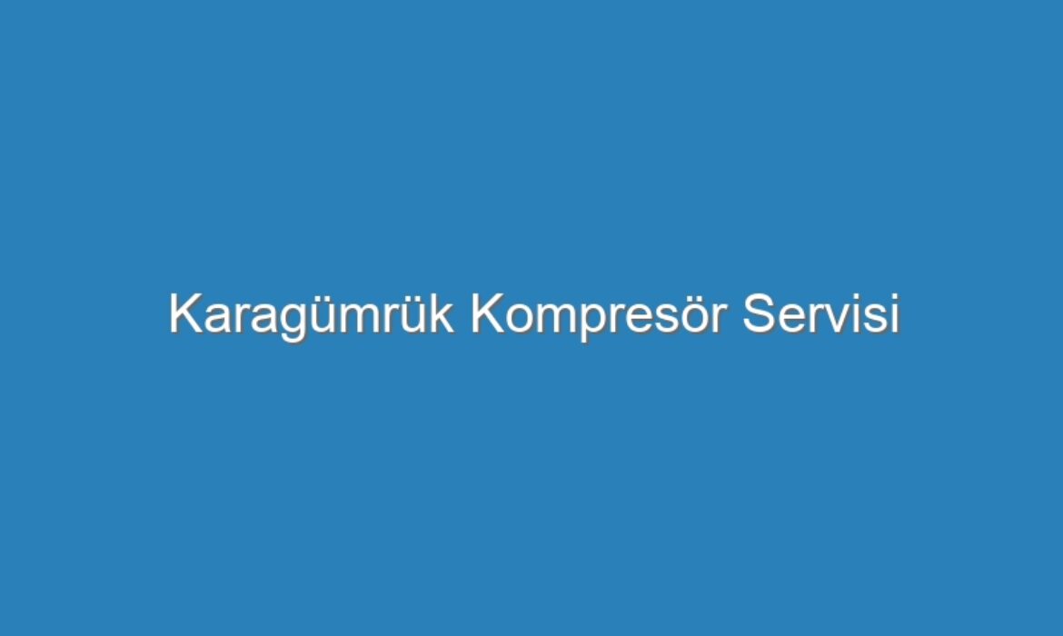 Karagümrük Kompresör Servisi