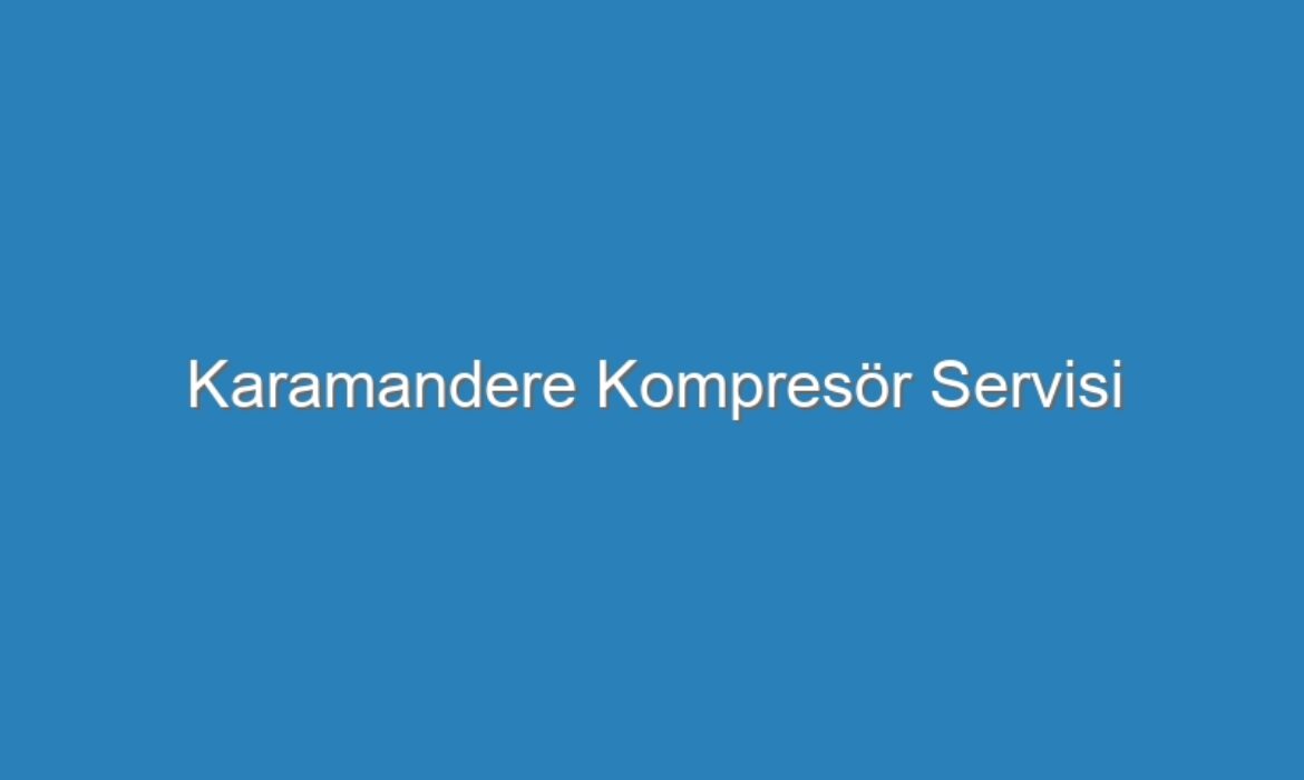 Karamandere Kompresör Servisi