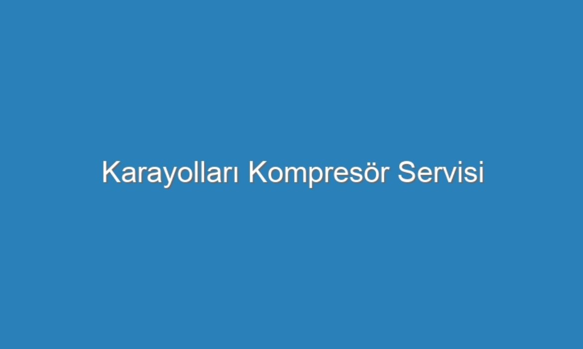 Karayolları Kompresör Servisi