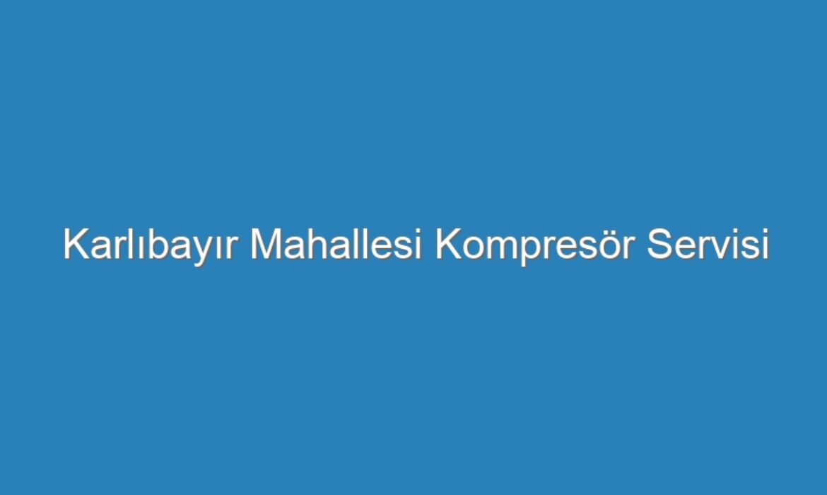 Karlıbayır Mahallesi Kompresör Servisi