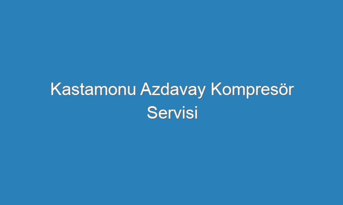 Kastamonu Azdavay Kompresör Servisi