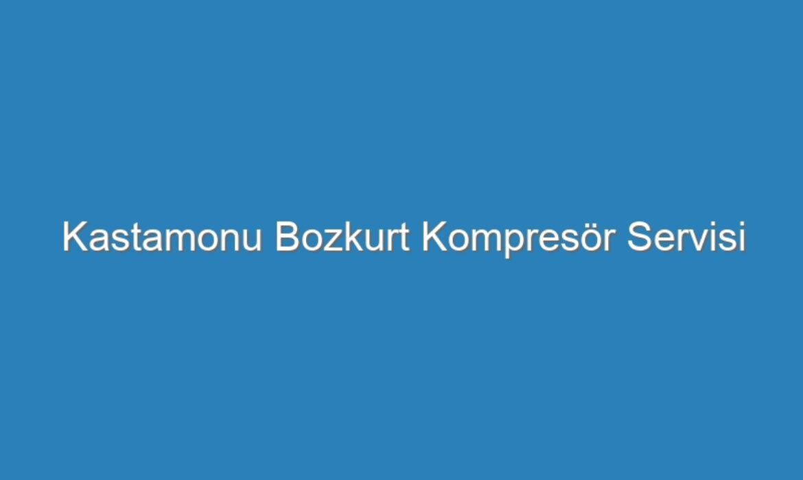 Kastamonu Bozkurt Kompresör Servisi