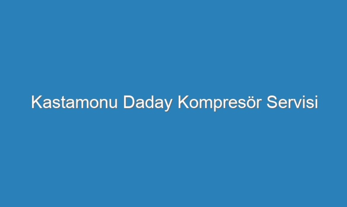 Kastamonu Daday Kompresör Servisi