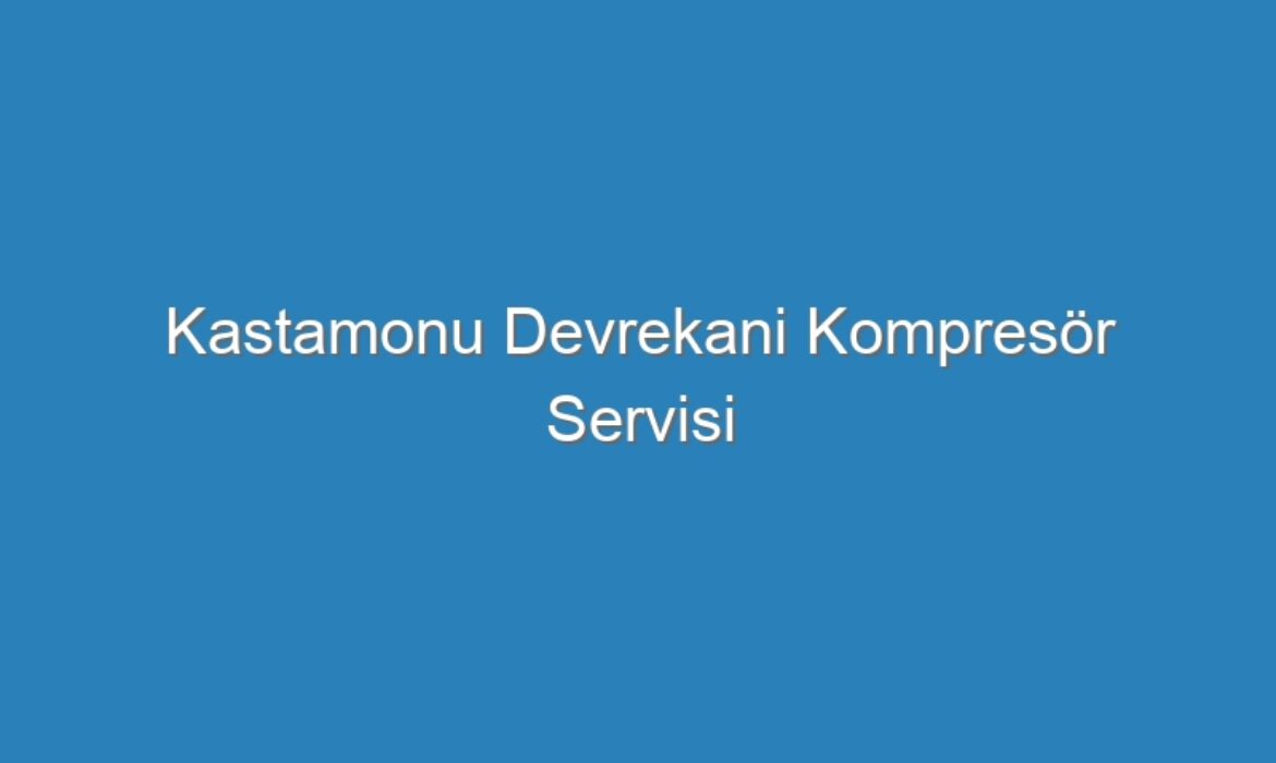 Kastamonu Devrekani Kompresör Servisi