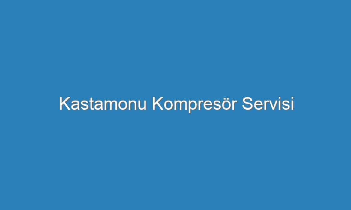 Kastamonu Kompresör Servisi