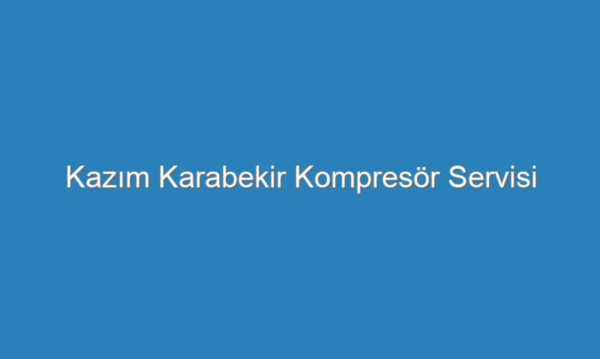 Kazım Karabekir Kompresör Servisi
