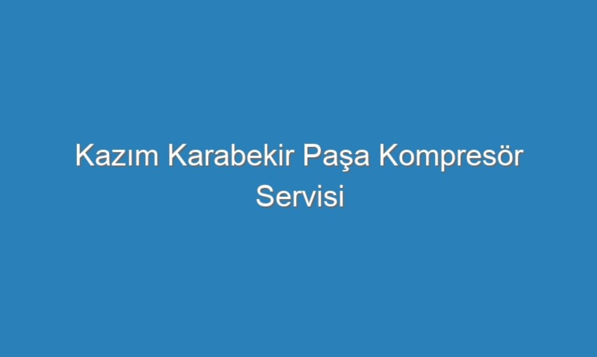 Kazım Karabekir Paşa Kompresör Servisi