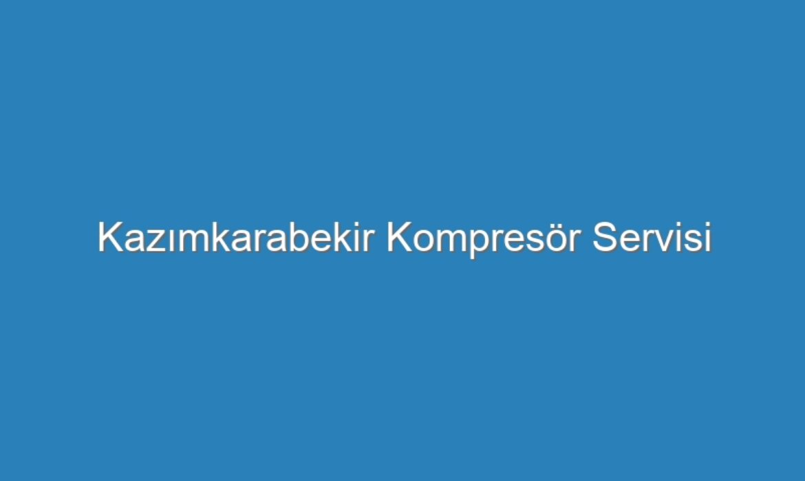 Kazımkarabekir Kompresör Servisi