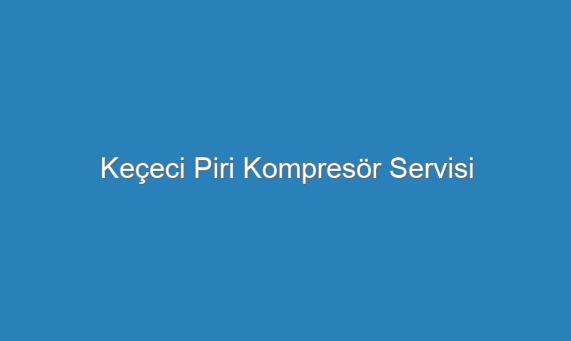 Keçeci Piri Kompresör Servisi