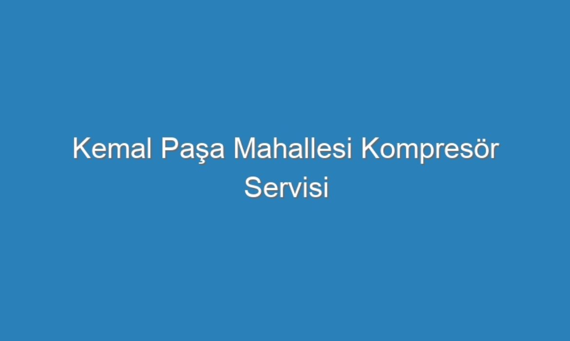 Kemal Paşa Mahallesi Kompresör Servisi