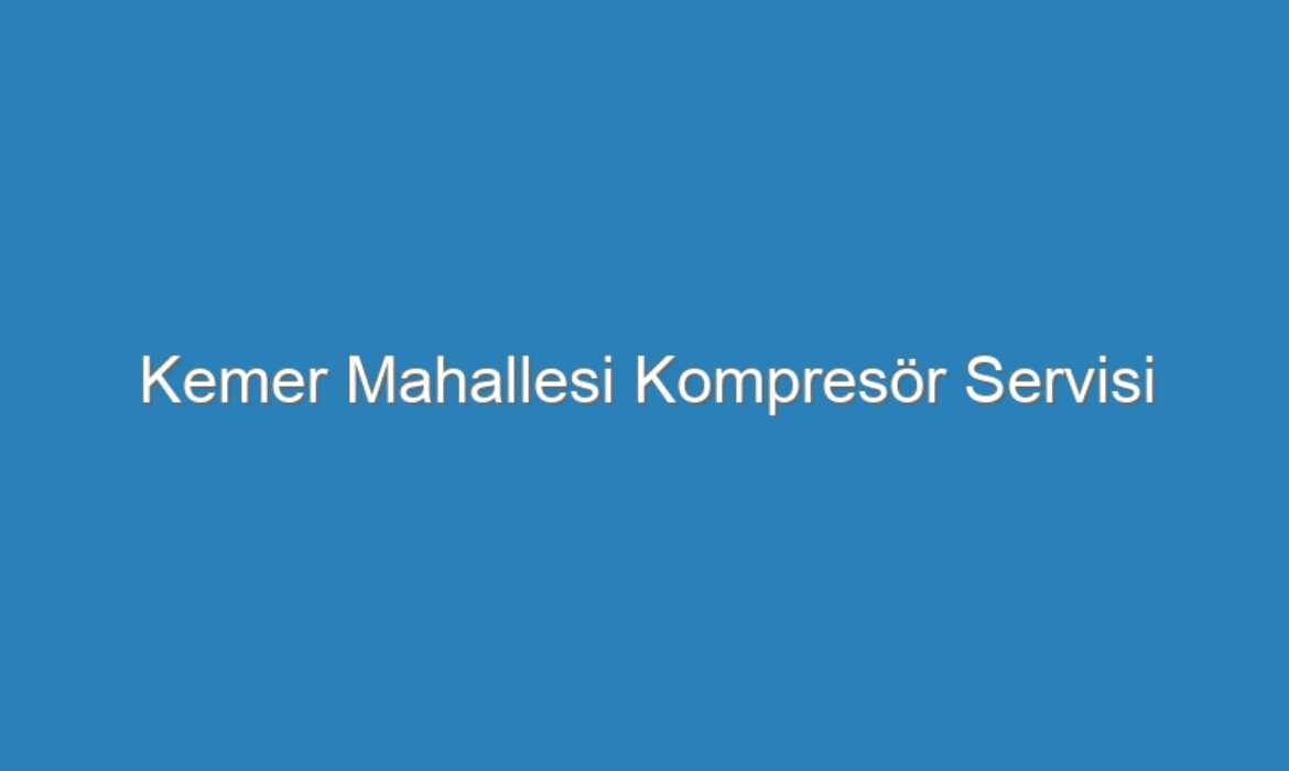 Kemer Mahallesi Kompresör Servisi