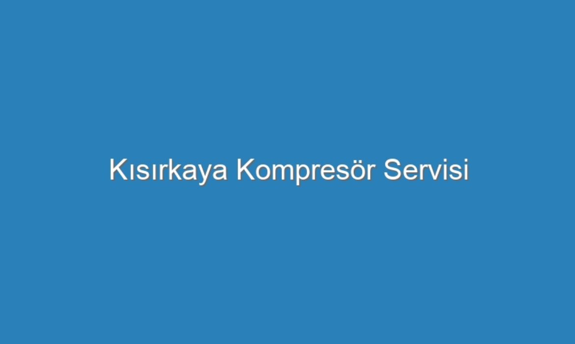 Kısırkaya Kompresör Servisi
