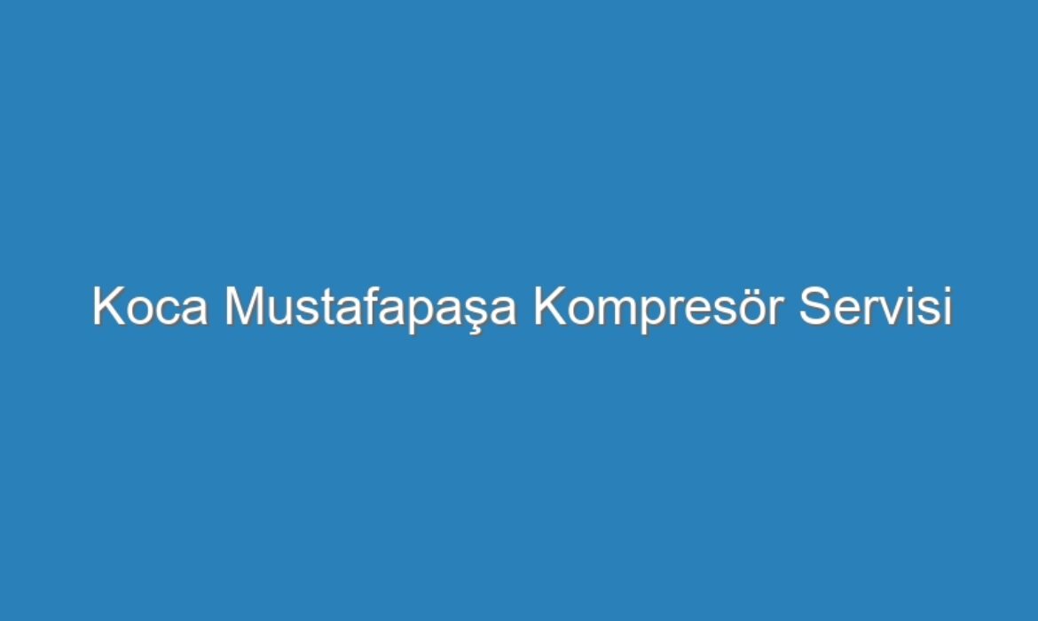 Koca Mustafapaşa Kompresör Servisi