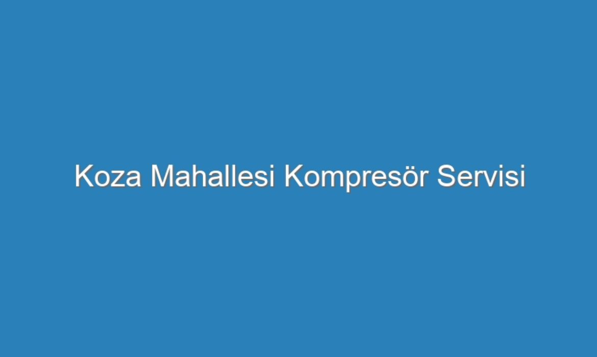 Koza Mahallesi Kompresör Servisi