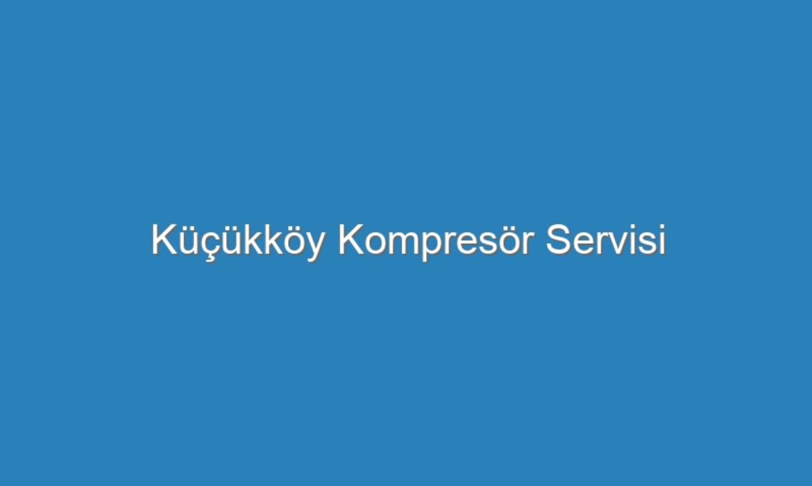 Küçükköy Kompresör Servisi