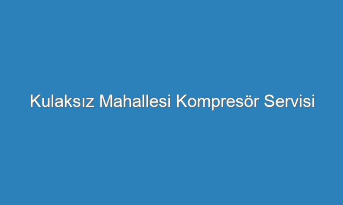 Kulaksız Mahallesi Kompresör Servisi