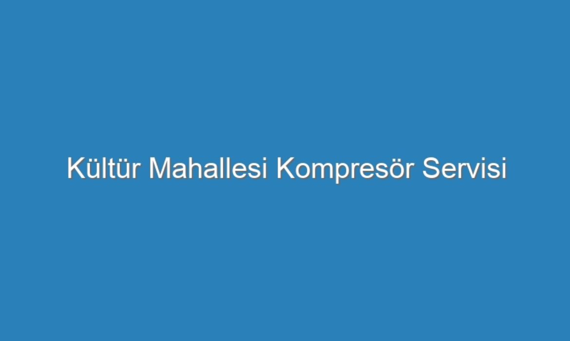 Kültür Mahallesi Kompresör Servisi