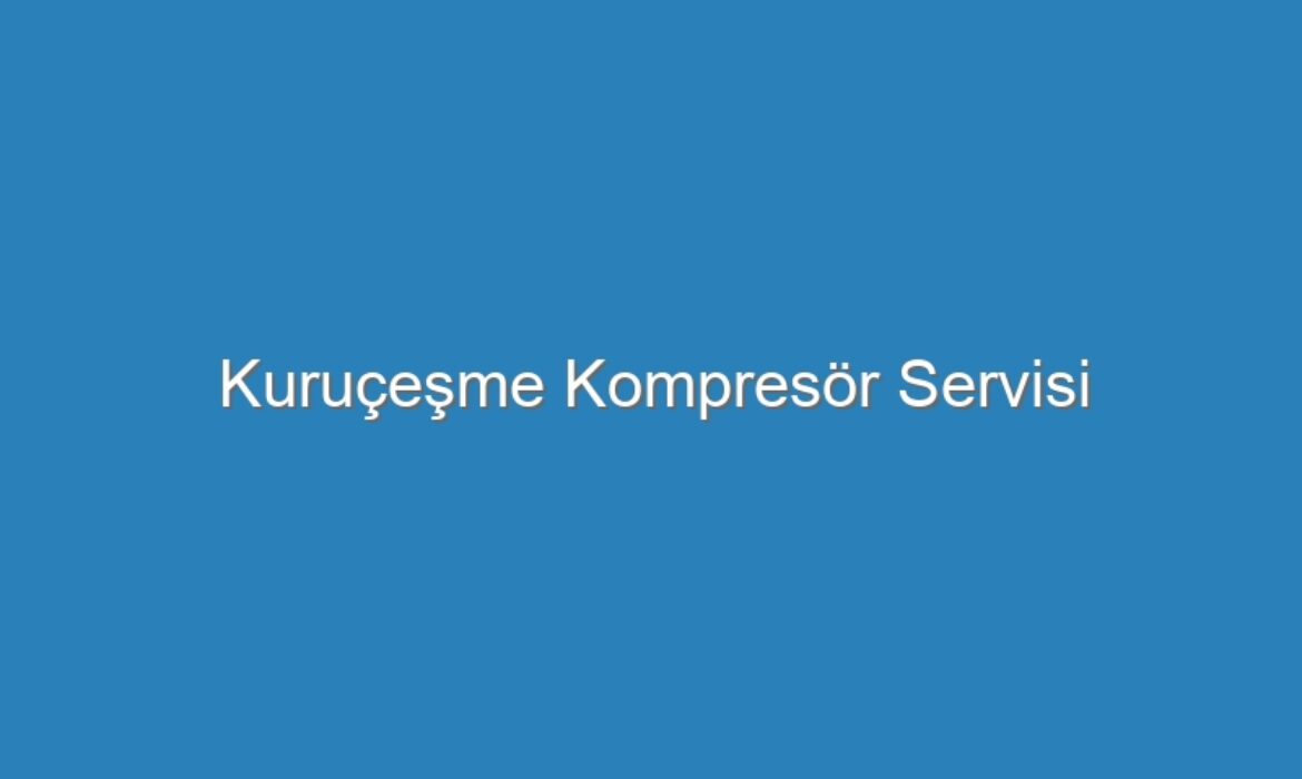 Kuruçeşme Kompresör Servisi