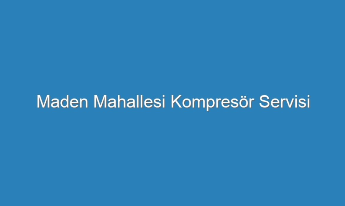 Maden Mahallesi Kompresör Servisi
