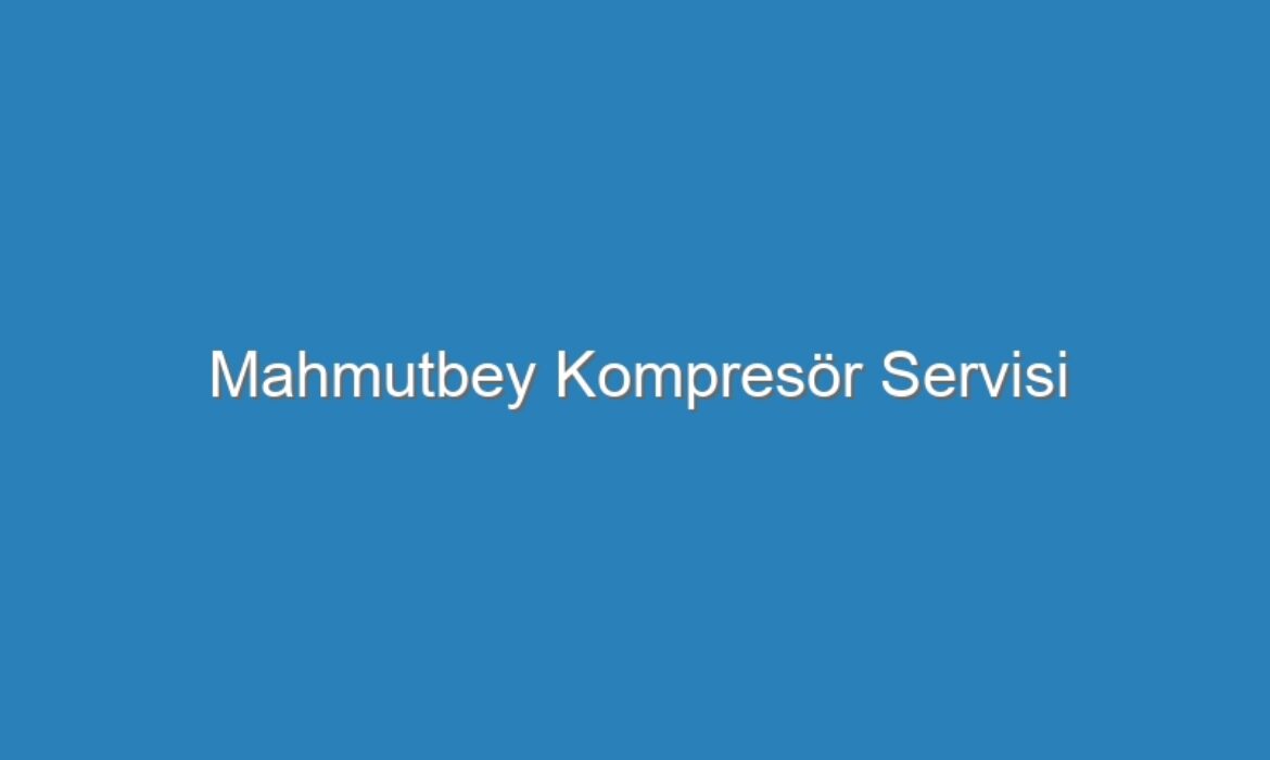 Mahmutbey Kompresör Servisi