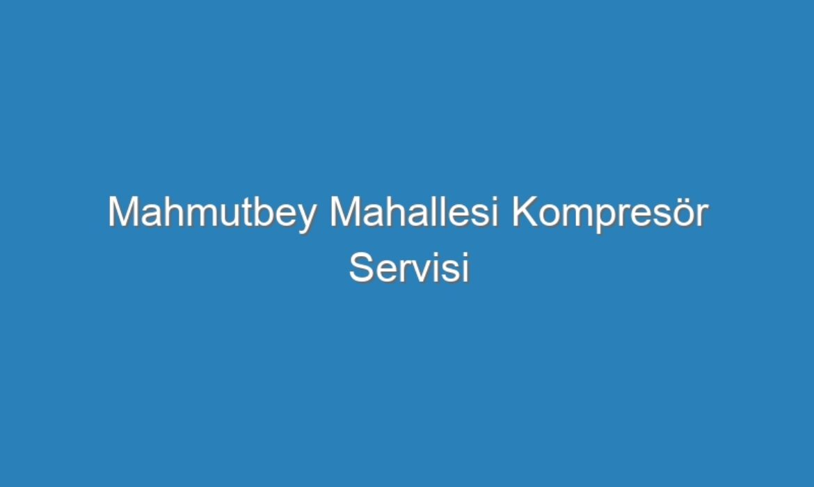 Mahmutbey Mahallesi Kompresör Servisi
