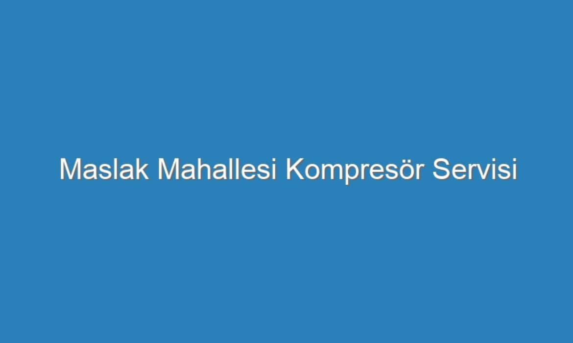 Maslak Mahallesi Kompresör Servisi