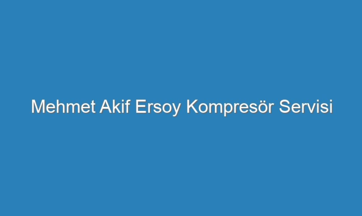 Mehmet Akif Ersoy Kompresör Servisi
