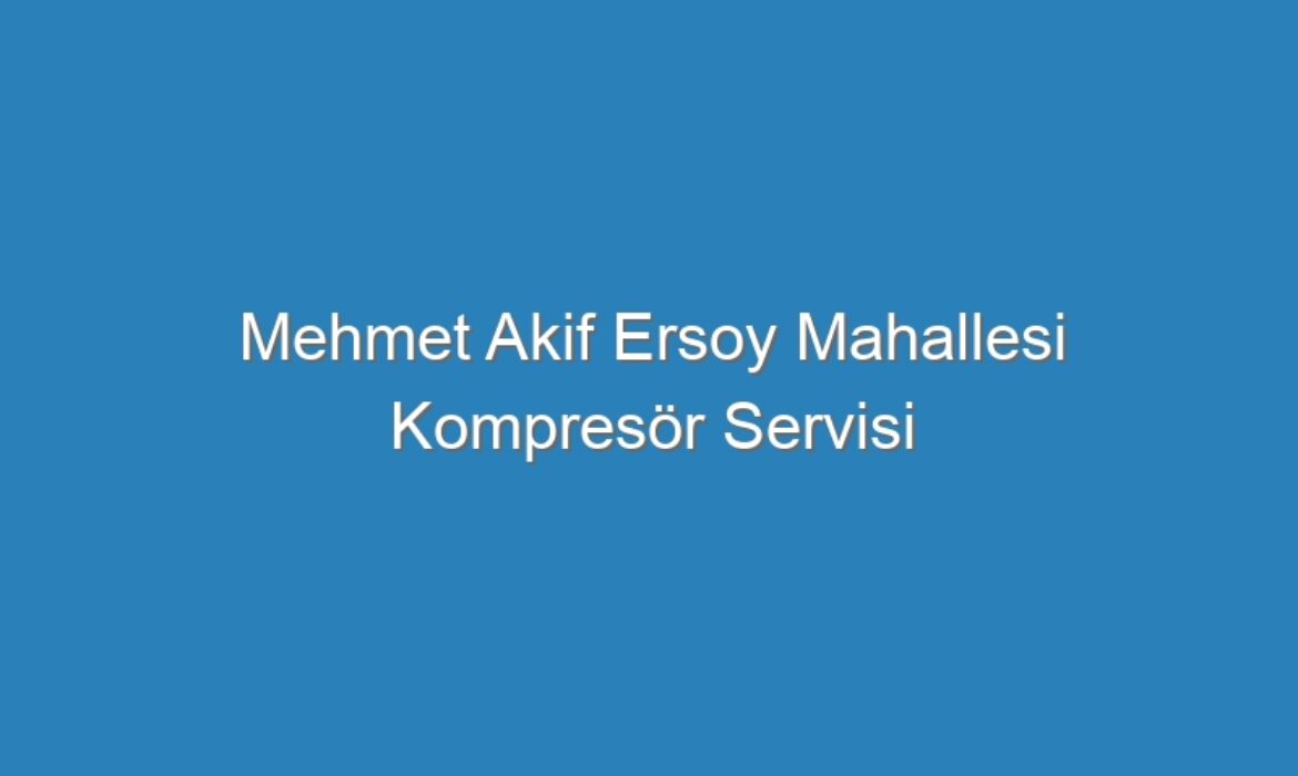 Mehmet Akif Ersoy Mahallesi Kompresör Servisi