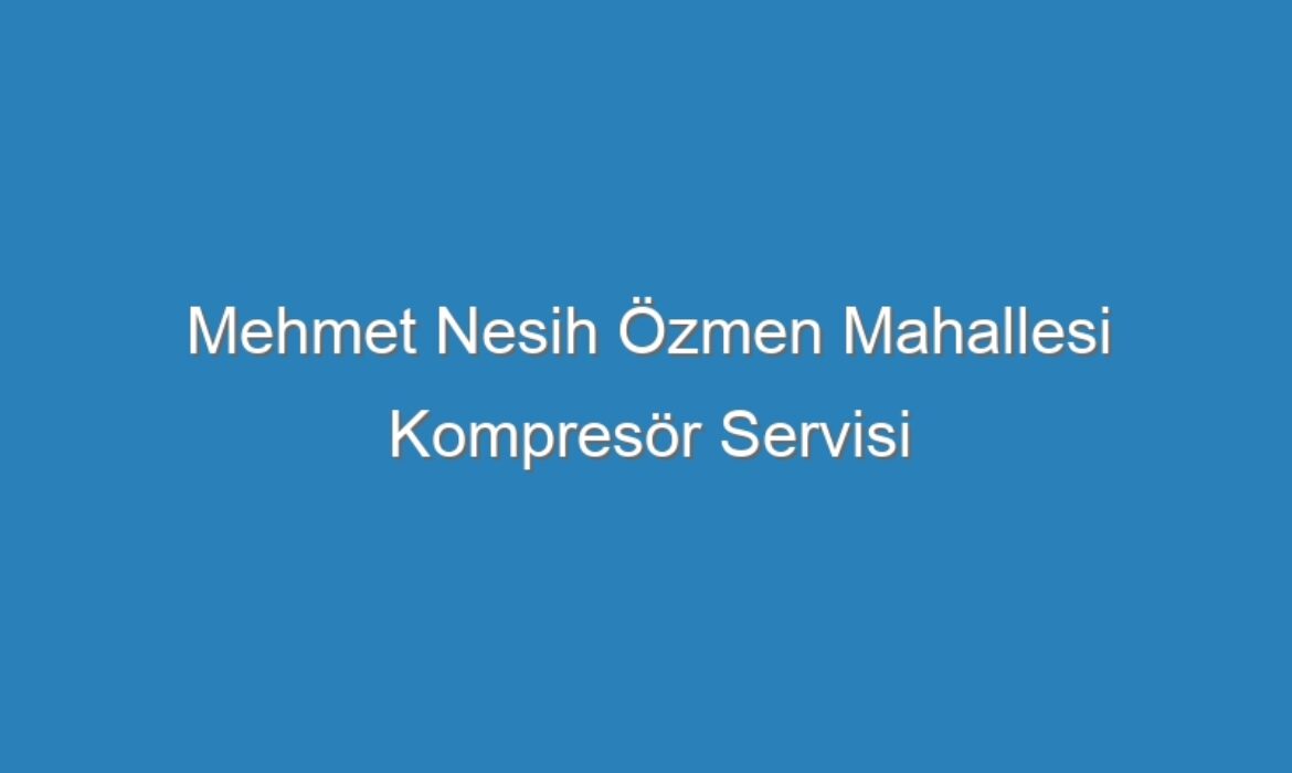 Mehmet Nesih Özmen Mahallesi Kompresör Servisi