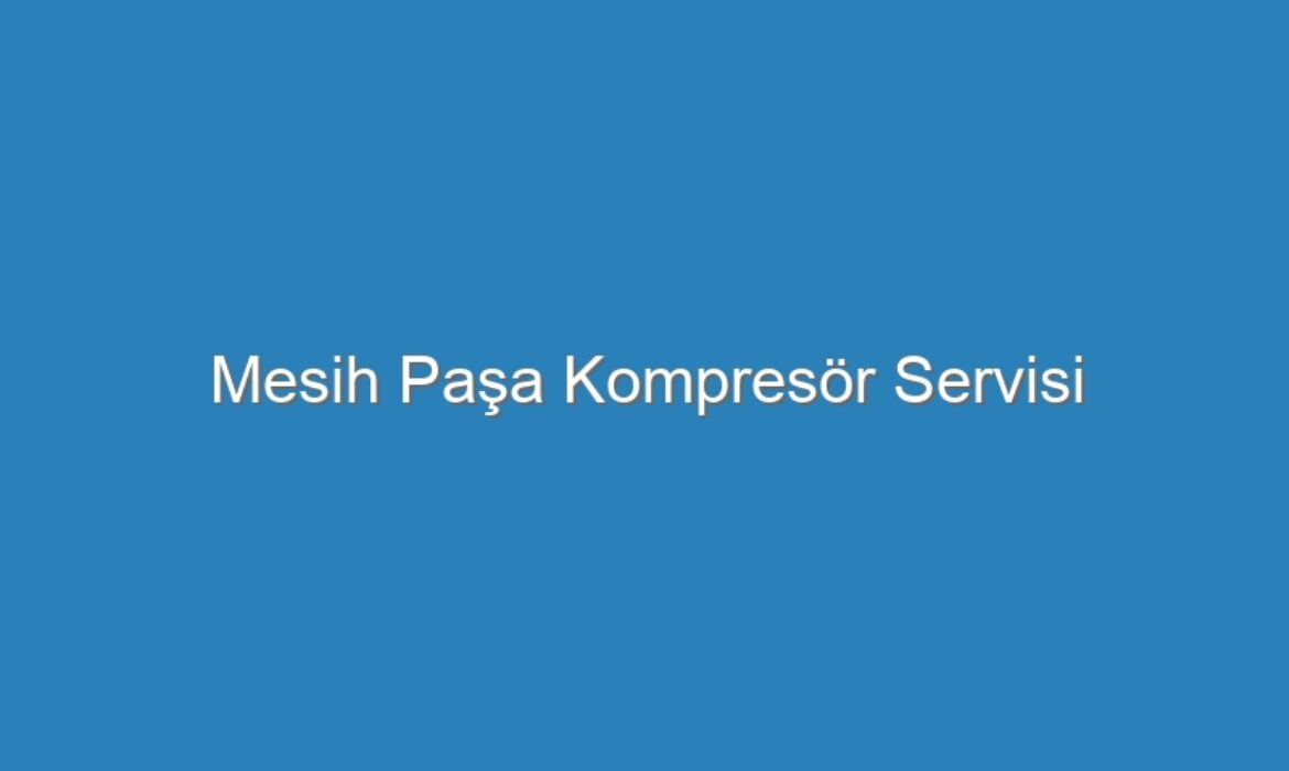 Mesih Paşa Kompresör Servisi