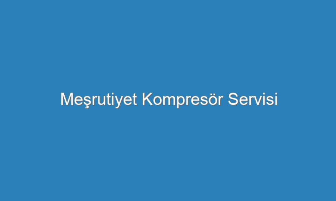 Meşrutiyet Kompresör Servisi
