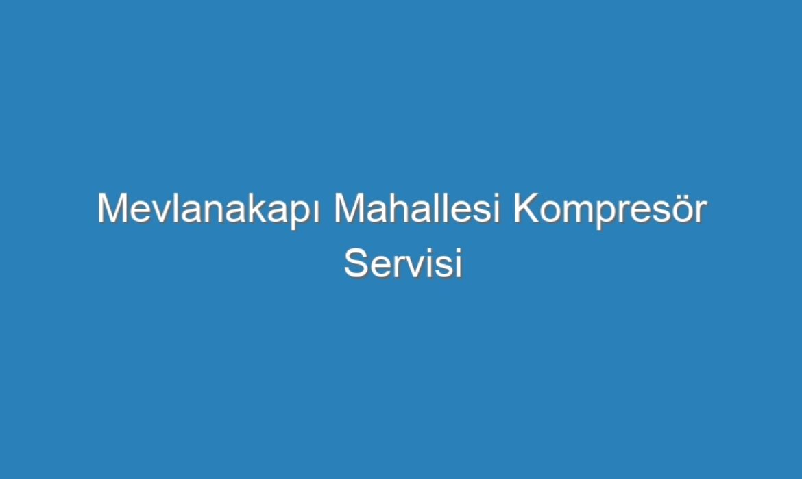 Mevlanakapı Mahallesi Kompresör Servisi
