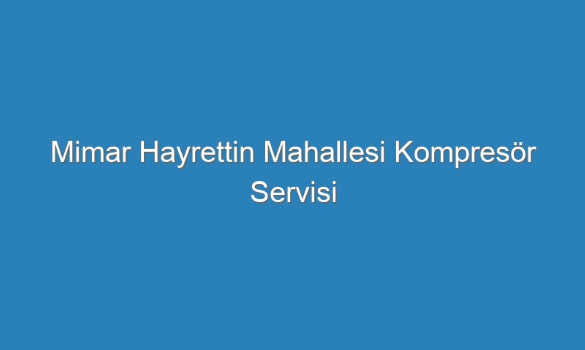 Mimar Hayrettin Mahallesi Kompresör Servisi