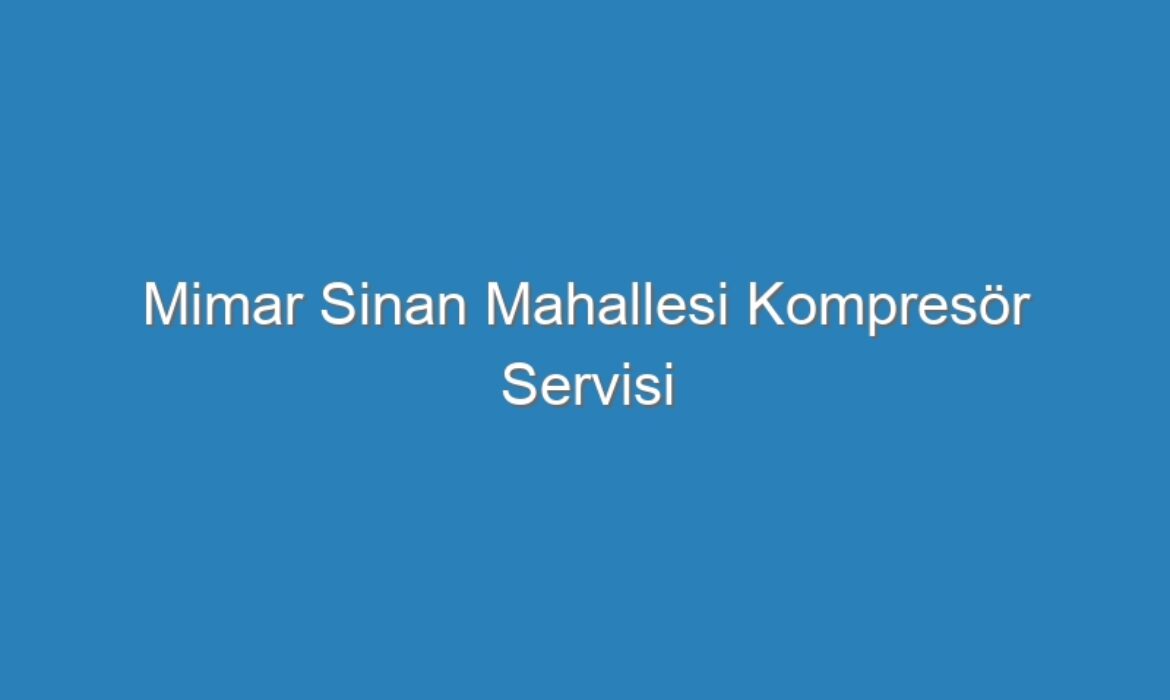 Mimar Sinan Mahallesi Kompresör Servisi