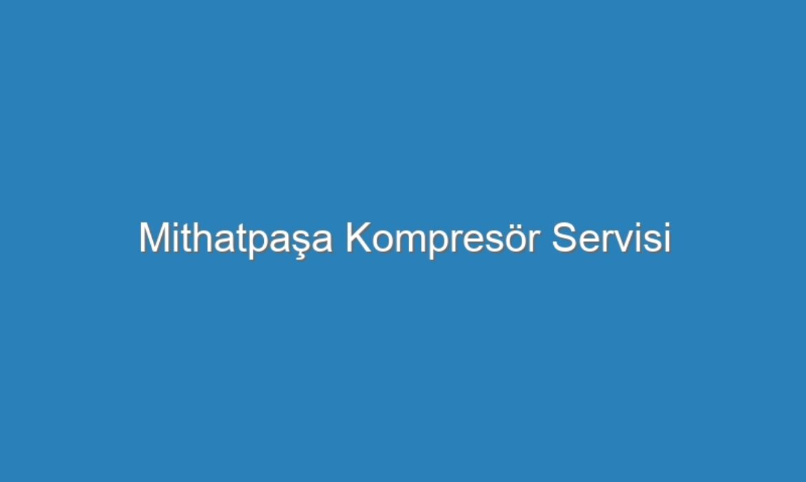 Mithatpaşa Kompresör Servisi