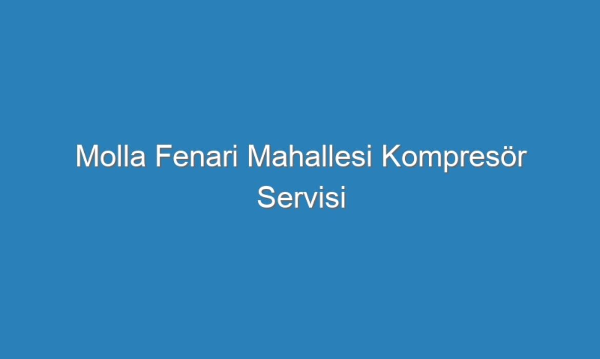 Molla Fenari Mahallesi Kompresör Servisi