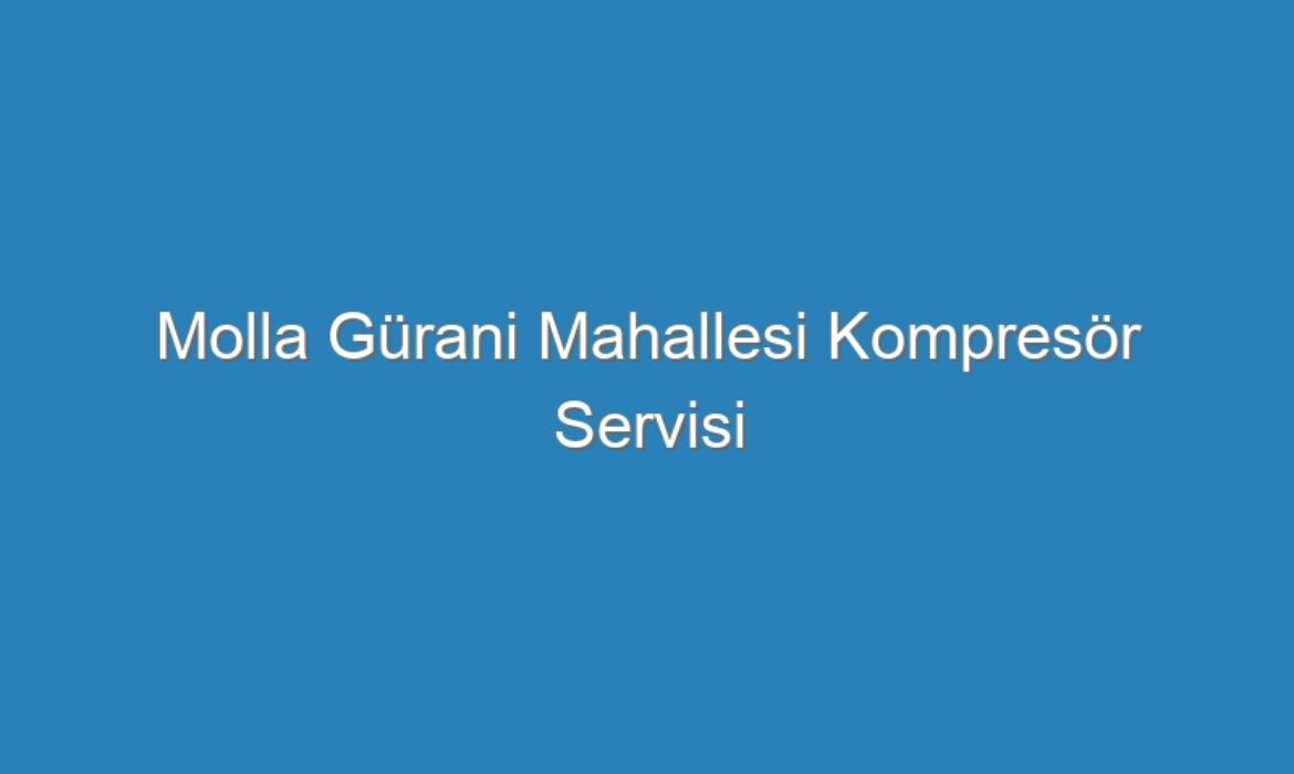 Molla Gürani Mahallesi Kompresör Servisi