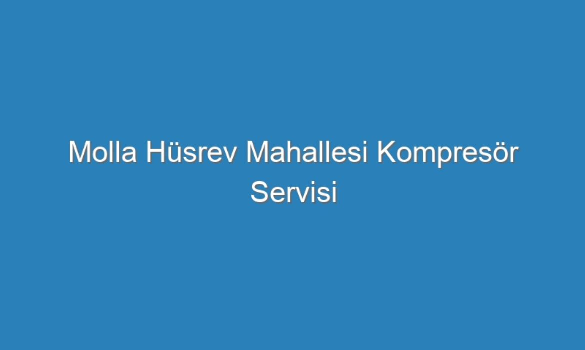Molla Hüsrev Mahallesi Kompresör Servisi