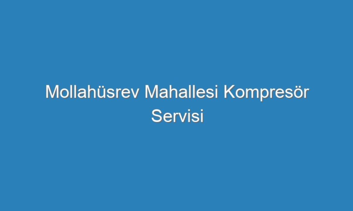 Mollahüsrev Mahallesi Kompresör Servisi