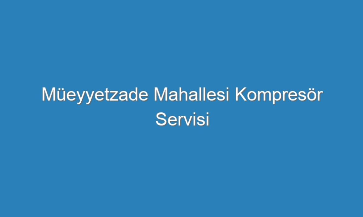 Müeyyetzade Mahallesi Kompresör Servisi