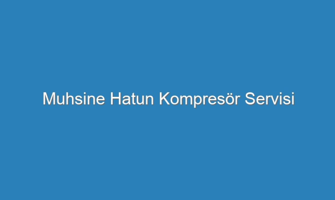 Muhsine Hatun Kompresör Servisi