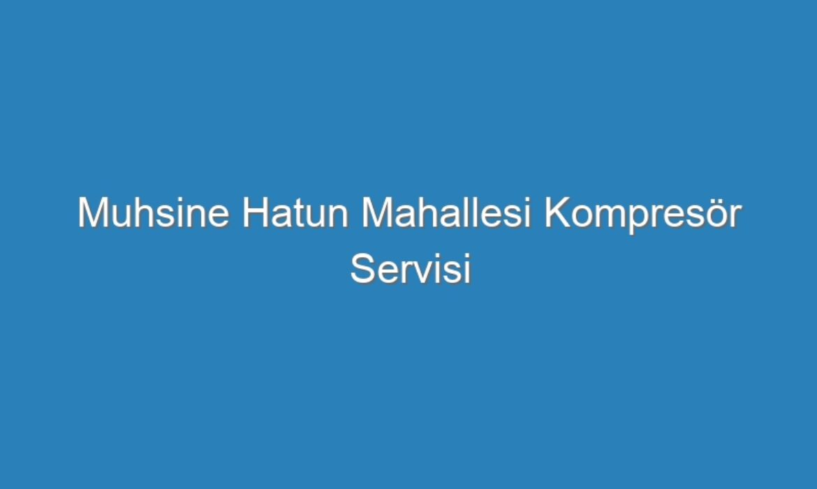Muhsine Hatun Mahallesi Kompresör Servisi