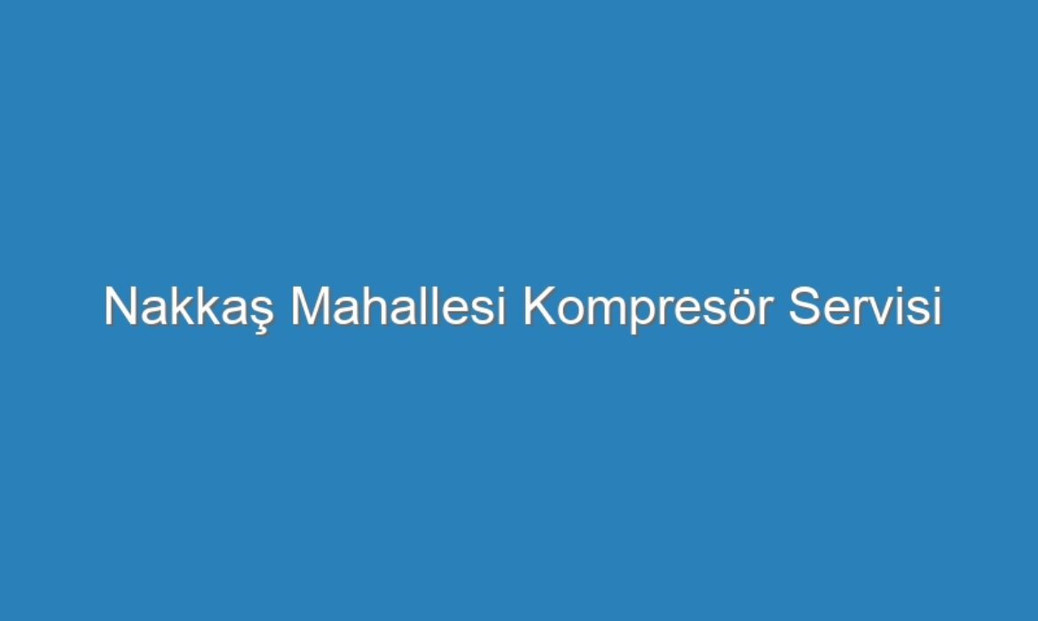 Nakkaş Mahallesi Kompresör Servisi